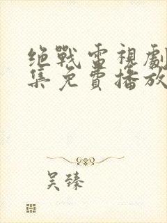 绝战电视剧40集免费播放