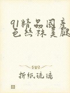 91精品国产黑色丝袜美腿