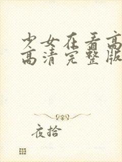 少女在看高清,高清完整版在线观看