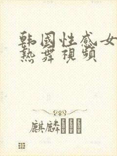 韩国性感女主播热舞视频