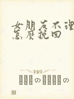 女朋友不理你了怎么挽回