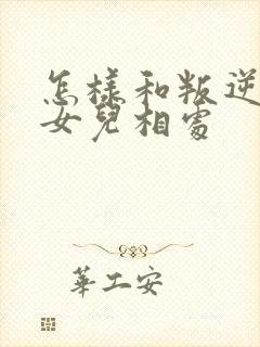 怎样和叛逆期的女儿相处