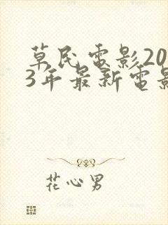 草民电影2023年最新电影免费观看