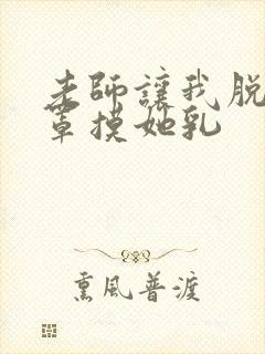 老师让我脱她乳罩摸她乳