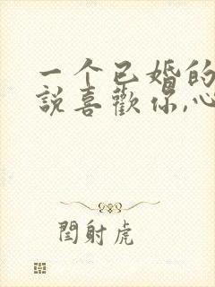 一个已婚的男人说喜欢你,心里是怎么想的