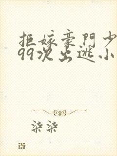 拒嫁豪门少夫人99次出逃小说全文阅