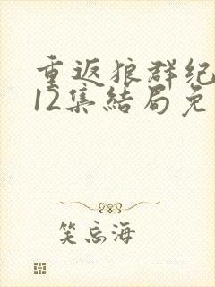 重返狼群纪录片12集结局免费观看