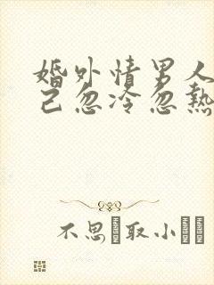 婚外情男人对自己忽冷忽热问一问