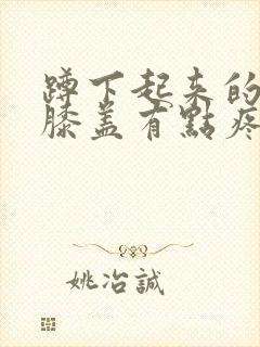 蹲下起来的时候膝盖有点疼