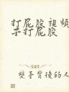 打屁股视频脱裤子打屁股