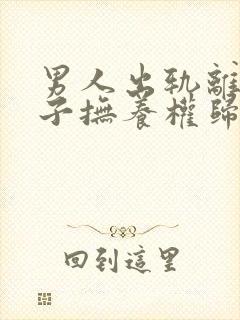 男人出轨离婚孩子抚养权归谁