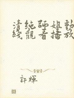 清纯师姐动漫在线观看播放第二集