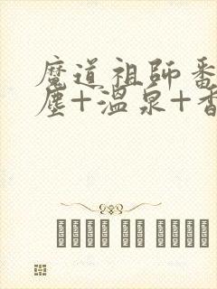 魔道祖师番外避尘+温泉+香炉番外无删减