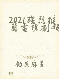 2021强烈推荐电视剧超级好看