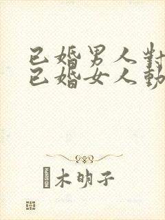 已婚男人对一个已婚女人动心的表现