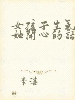 女孩子生气了哄她开心的话语