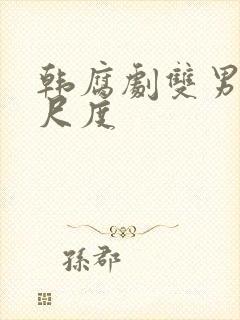 韩腐剧双男主大尺度