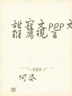 甜宠文pop文推荐现言