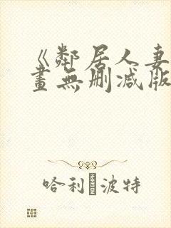 《邻居人妻》漫画无删减版