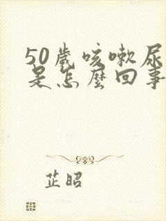 50岁咳嗽尿漏是怎么回事