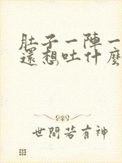 肚子一阵一阵痛还想吐什么原因