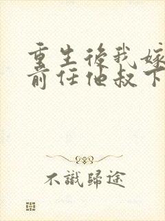 重生后我嫁给了前任他叔下载