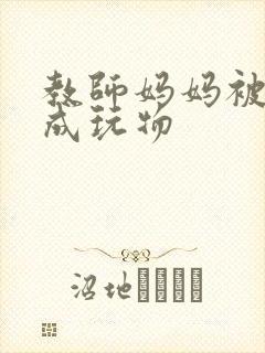 教师妈妈被调教成玩物