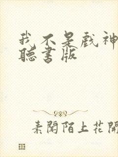 我不是戏神小说听书版