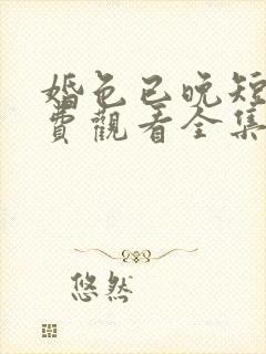 婚色已晚短剧免费观看全集