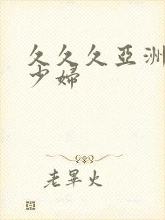 久久久亚洲精品少妇