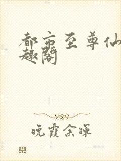 都市至尊仙帝笔趣阁