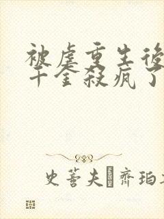 被虐重生后,真千金杀疯了在线看