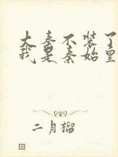 大秦不装了你爹我是秦始皇网络小说