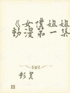 《女仆姐姐2》动漫第一集在线观看