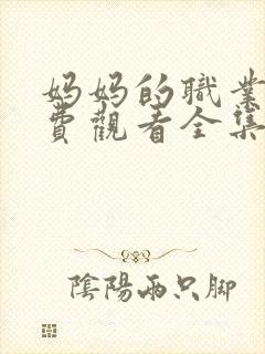 妈妈的职业1免费观看全集在线播放