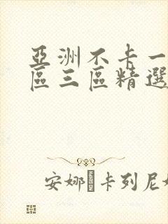 亚洲不卡一区二区三区精选视频