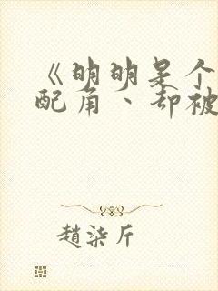 《明明是个碍事配角丶却被王子给宠爱了》