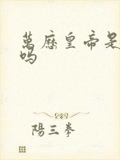 万历皇帝是明君吗