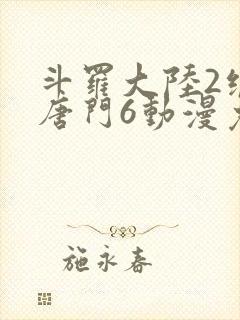 斗罗大陆2绝世唐门6动漫免费观看