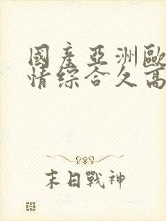 国产亚洲欧美激情综合久高清