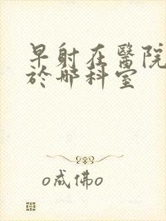 早射在医院是属于哪科室