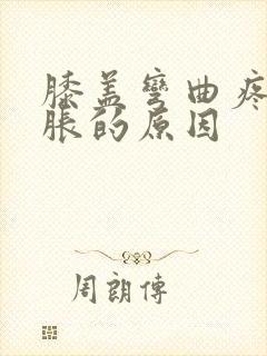 膝盖弯曲疼痛肿胀的原因