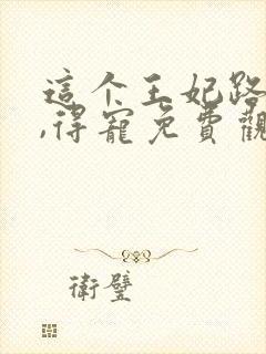 这个王妃路子野,得宠免费观看