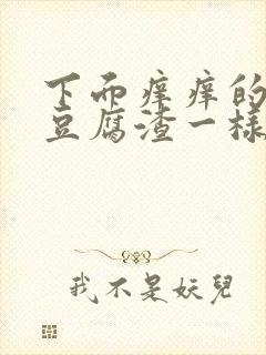 下面痒痒的还有豆腐渣一样的东西