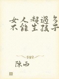 女人超过多少岁不能生孩子