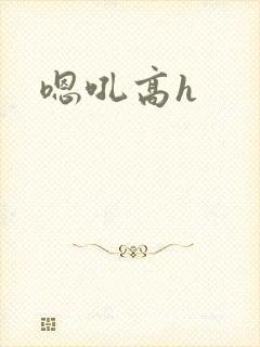 嗯吼高h
