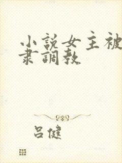 小说女主被性奴隶调教