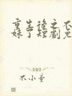 重生后之不当妹妹了短剧免费观看