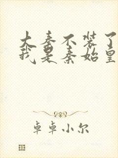 大秦不装了你爹我是秦始皇小说免费完本封面