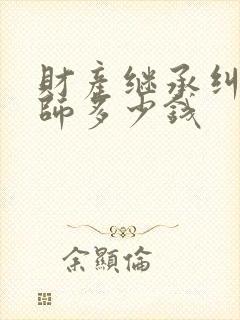 财产继承纠纷律师多少钱